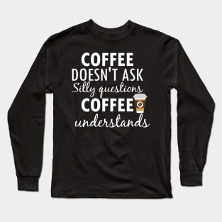 Coffee Doesnt Ask Silly Questions Coffee Understands Creative Typography Design Long Sleeve T-Shirt